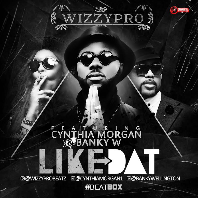 WizzyPro - Like Dat ft. Banky W x Cynthia Morgan