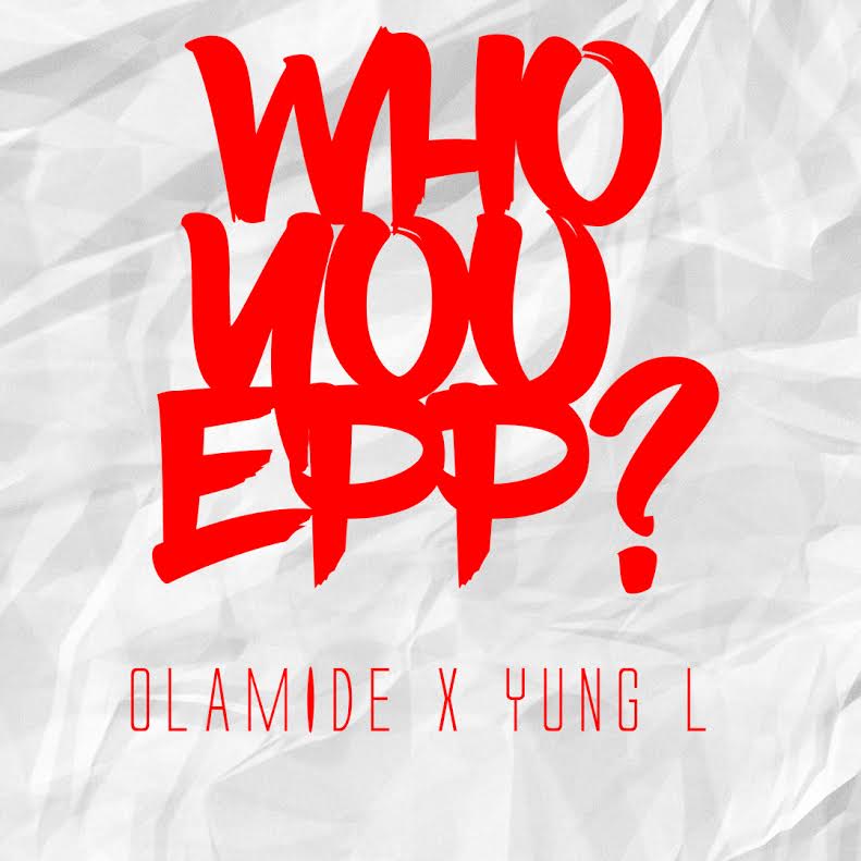 Olamide Yung L Who You Epp Art