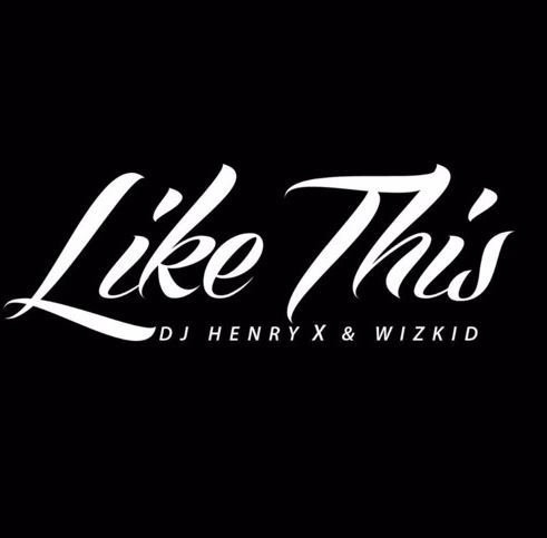 DJ Henry X ft. Wizkid - Like This