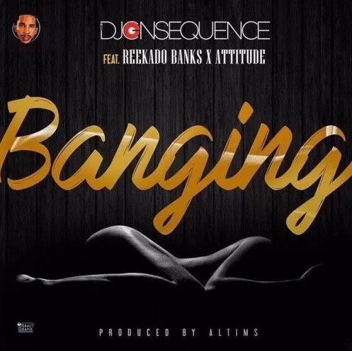 DJ Consequence – Banging Ft. Reekado Banks & Attitude