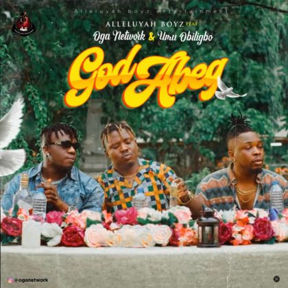 Alleluyah Boyz - God Abeg ft. Umu Obiligbo & Oga Network