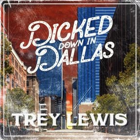 [LYRICS] Dicked Down In Dallas Lyrics By Trey Lewis