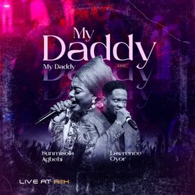 My Daddy My Daddy Lyrics by Lawrence Oyor Ft Sunmisola Agbebi